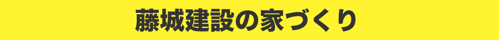 藤城建設の家づくり